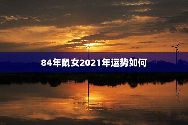 84年鼠女2021年运势如何