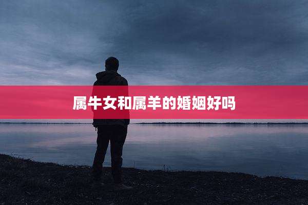 属牛女和属羊的婚姻好吗