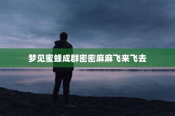 梦见蜜蜂成群密密麻麻飞来飞去