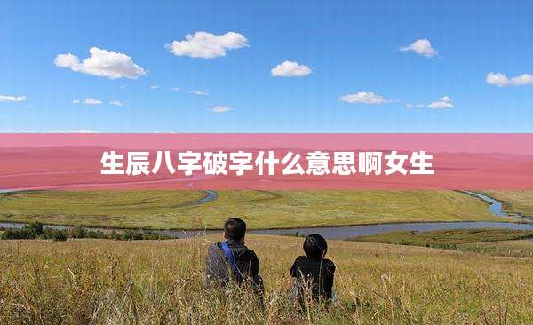 生辰八字破字什么意思啊女生