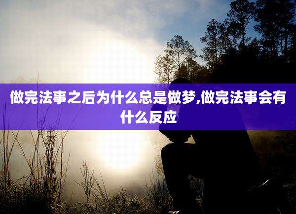 做完法事之后为什么总是做梦,做完法事会有什么反应