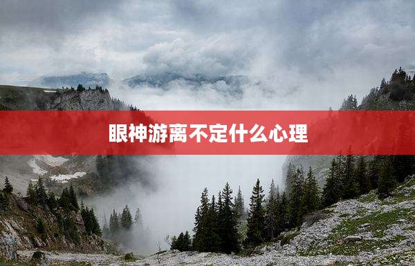 眼神游离不定什么心理