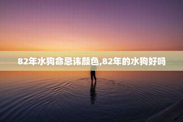 82年水狗命忌讳颜色,82年的水狗好吗