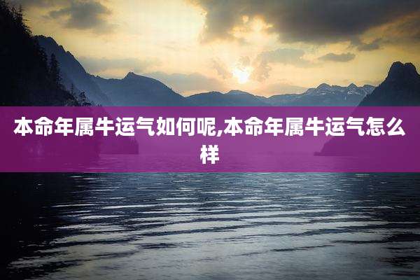 本命年属牛运气如何呢,本命年属牛运气怎么样