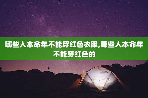 哪些人本命年不能穿红色衣服,哪些人本命年不能穿红色的