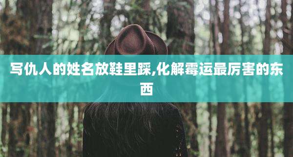 写仇人的姓名放鞋里踩,化解霉运最厉害的东西