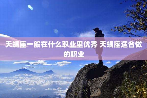 天蝎座一般在什么职业里优秀 天蝎座适合做的职业
