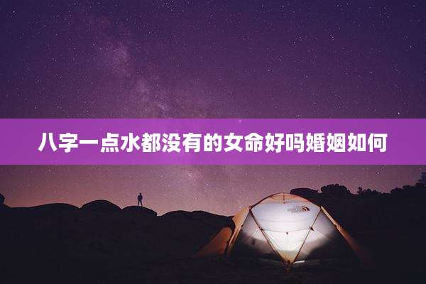 八字一点水都没有的女命好吗婚姻如何