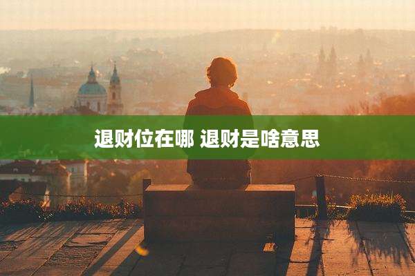 退财位在哪 退财是啥意思