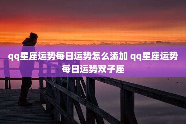 qq星座运势每日运势怎么添加 qq星座运势每日运势双子座