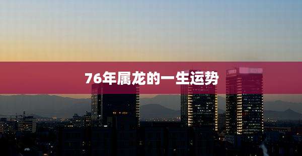 76年属龙的一生运势