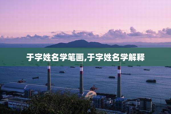 于字姓名学笔画,于字姓名学解释