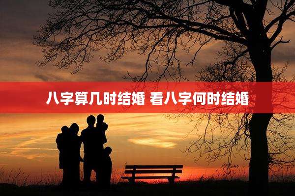 八字算几时结婚 看八字何时结婚