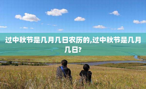 过中秋节是几月几日农历的,过中秋节是几月几日?