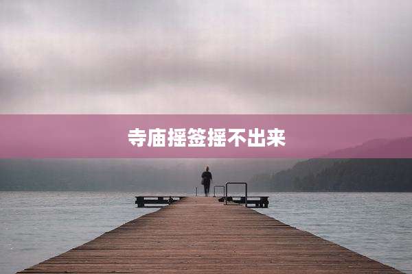 寺庙摇签摇不出来