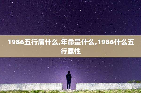 1986五行属什么,年命是什么,1986什么五行属性