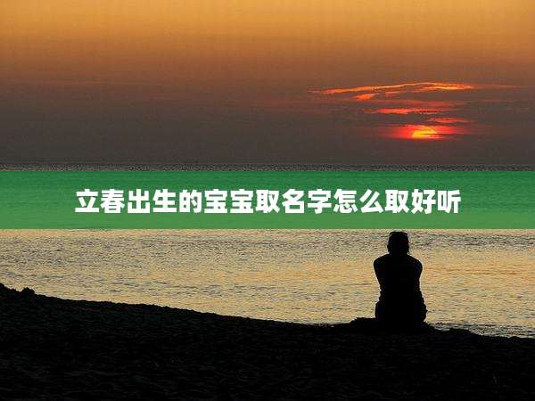 立春出生的宝宝取名字怎么取好听