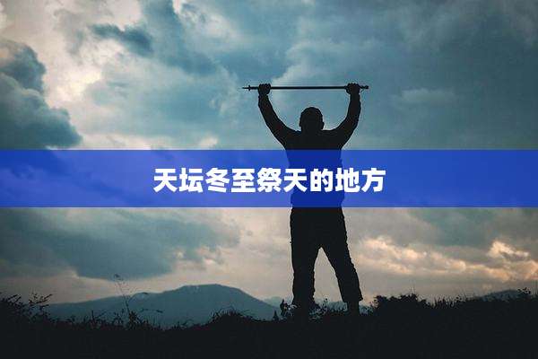天坛冬至祭天的地方