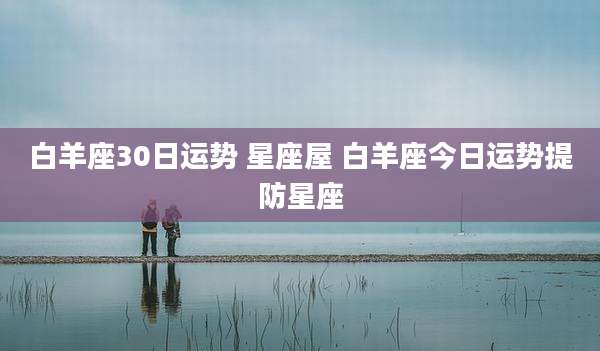 白羊座30日运势 星座屋 白羊座今日运势提防星座