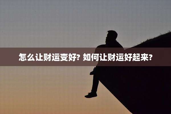 怎么让财运变好? 如何让财运好起来?