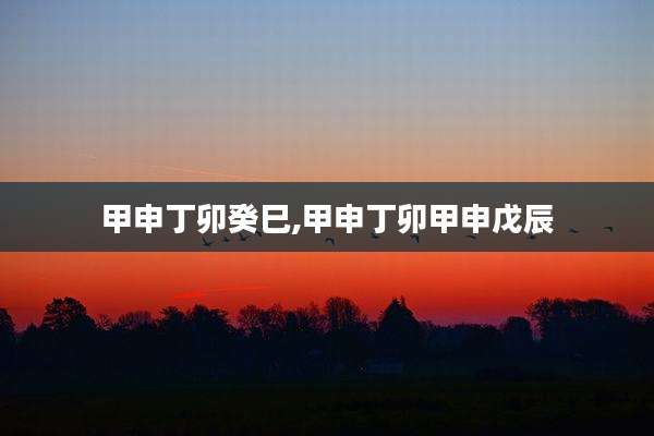 甲申丁卯癸巳,甲申丁卯甲申戊辰