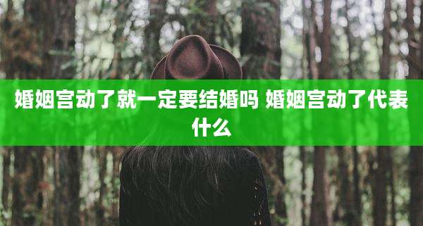 婚姻宫动了就一定要结婚吗 婚姻宫动了代表什么