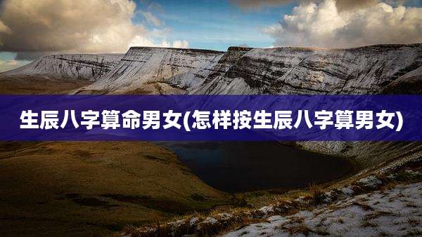 生辰八字算命男女(怎样按生辰八字算男女)