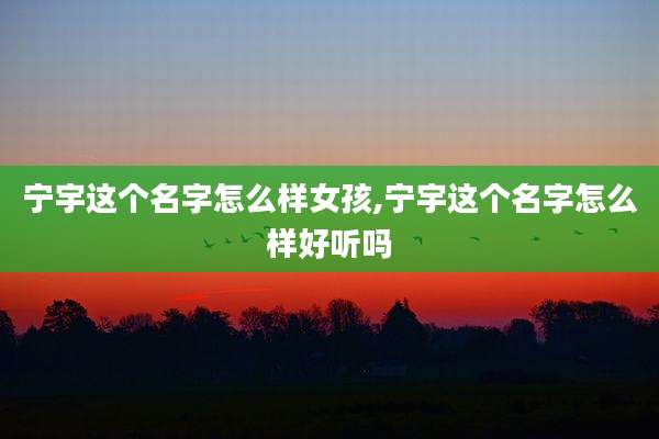 宁宇这个名字怎么样女孩,宁宇这个名字怎么样好听吗