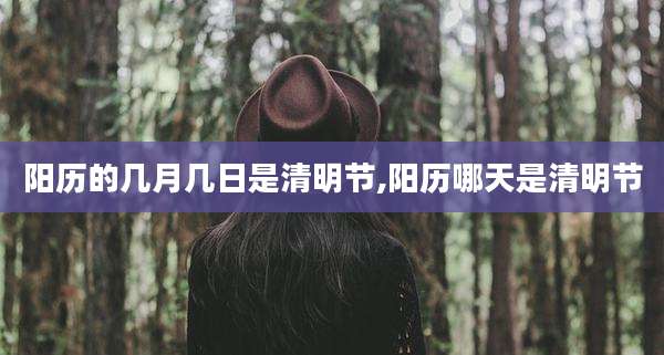 阳历的几月几日是清明节,阳历哪天是清明节