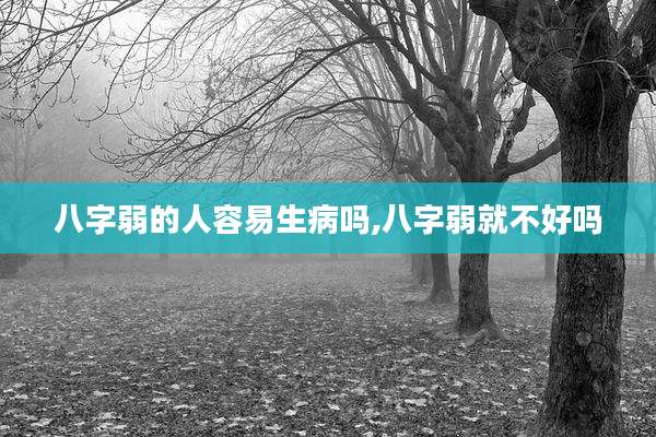 八字弱的人容易生病吗,八字弱就不好吗