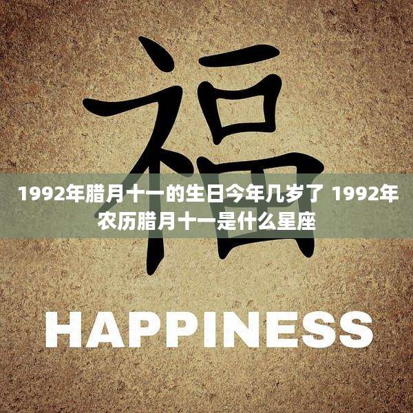 1992年腊月十一的生日今年几岁了 1992年农历腊月十一是什么星座