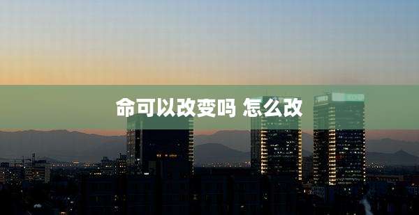 命可以改变吗 怎么改