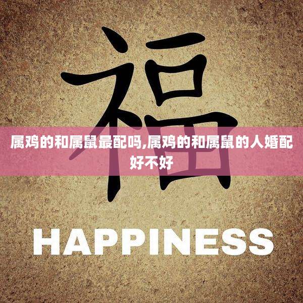 属鸡的和属鼠最配吗,属鸡的和属鼠的人婚配好不好