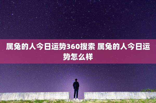 属兔的人今日运势360搜索 属兔的人今日运势怎么样