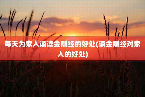 每天为家人诵读金刚经的好处(诵金刚经对家人的好处)