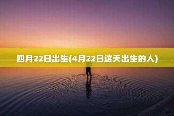 四月22日出生(4月22日这天出生的人)