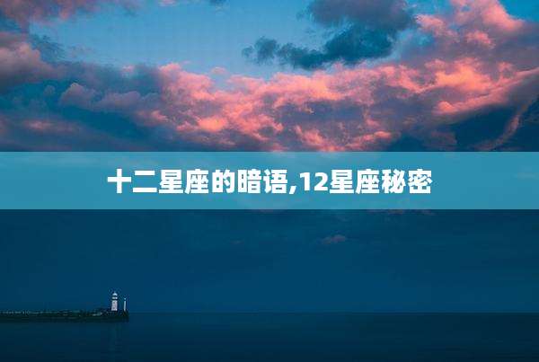 十二星座的暗语,12星座秘密