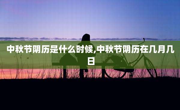 中秋节阴历是什么时候,中秋节阴历在几月几日