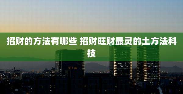 招财的方法有哪些 招财旺财最灵的土方法科技