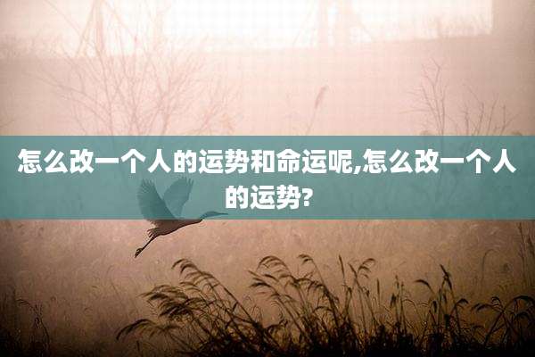 怎么改一个人的运势和命运呢,怎么改一个人的运势?