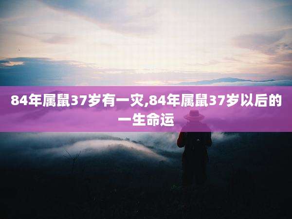 84年属鼠37岁有一灾,84年属鼠37岁以后的一生命运