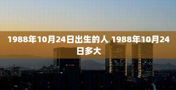 1988年10月24日出生的人 1988年10月24日多大