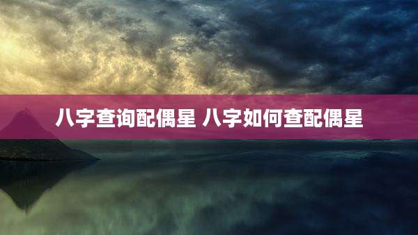 八字查询配偶星 八字如何查配偶星