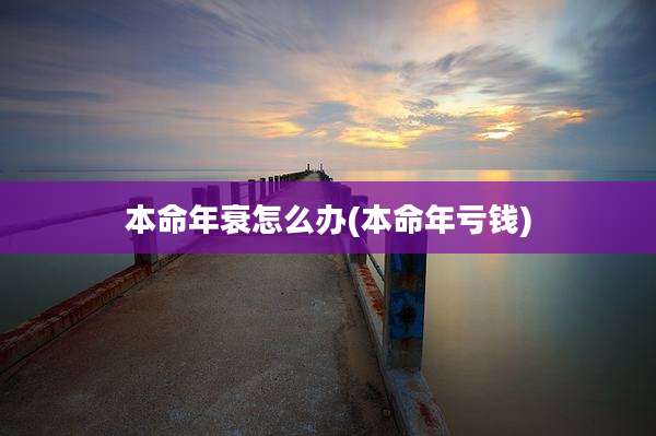 本命年衰怎么办(本命年亏钱)