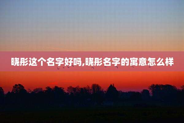 晓彤这个名字好吗,晓彤名字的寓意怎么样