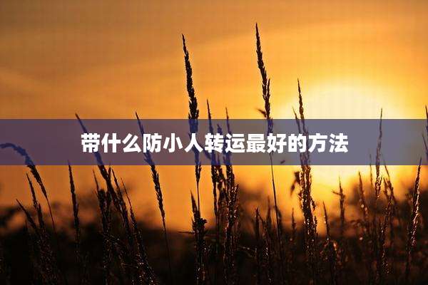 带什么防小人转运最好的方法