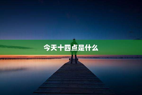 今天十四点是什么