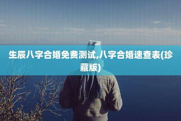 生辰八字合婚免费测试,八字合婚速查表(珍藏版)