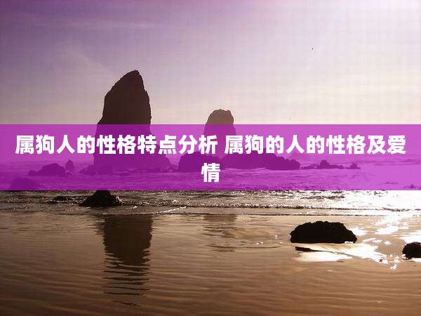 属狗人的性格特点分析 属狗的人的性格及爱情