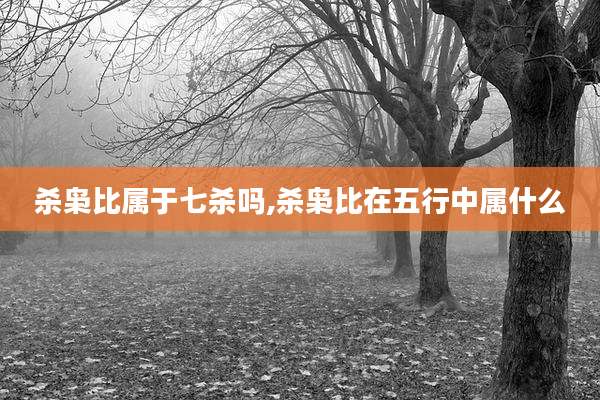 杀枭比属于七杀吗,杀枭比在五行中属什么